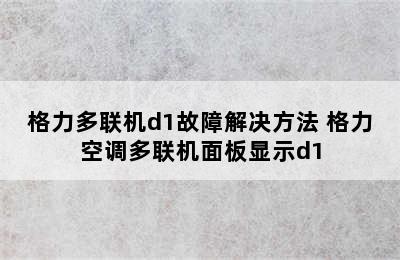 格力多联机d1故障解决方法 格力空调多联机面板显示d1